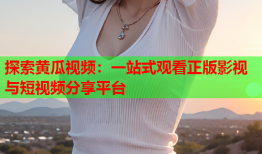 探索黄瓜视频：一站式观看正版影视与短视频分享平台