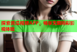 探索黄瓜视频APP，畅享无限精彩影视体验
