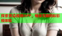 探索黄瓜视频APP，畅享无限精彩影视体验
