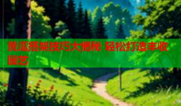 黄瓜搭架技巧大揭秘 轻松打造丰收园艺