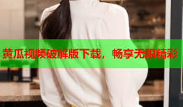 黄瓜视频破解版下载，畅享无限精彩