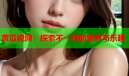 黄瓜视频：探索不一样的视界与乐趣