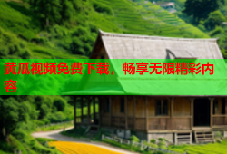 黄瓜视频免费下载，畅享无限精彩内容