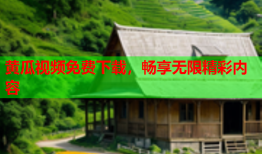 黄瓜视频免费下载，畅享无限精彩内容