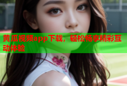 黄瓜视频app下载，轻松畅享精彩互动体验