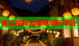 黄瓜视频无限畅享新体验