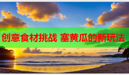 创意食材挑战 塞黄瓜的新玩法