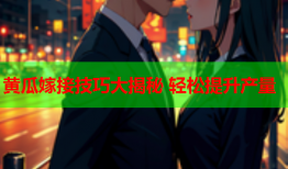 黄瓜嫁接技巧大揭秘 轻松提升产量