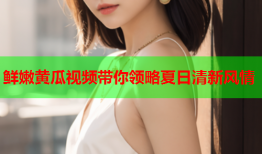 鲜嫩黄瓜视频带你领略夏日清新风情