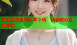 黄瓜视频全新版本下载，畅享精彩直播体验