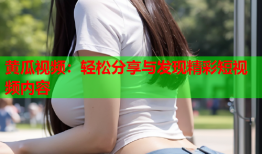 黄瓜视频：轻松分享与发现精彩短视频内容
