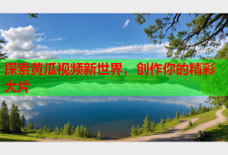 探索黄瓜视频新世界，创作你的精彩大片