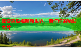 探索黄瓜视频新世界，创作你的精彩大片