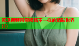 黄瓜视频带你领略不一样的精彩世界(1)