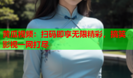 黄瓜视频：扫码即享无限精彩，搞笑影视一网打尽