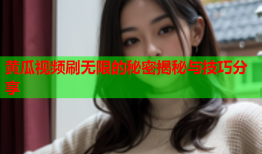 黄瓜视频刷无限的秘密揭秘与技巧分享