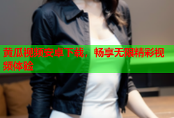 黄瓜视频安卓下载，畅享无限精彩视频体验