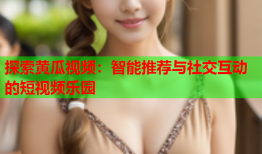 探索黄瓜视频：智能推荐与社交互动的短视频乐园
