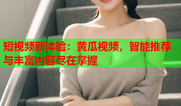 短视频新体验：黄瓜视频，智能推荐与丰富内容尽在掌握