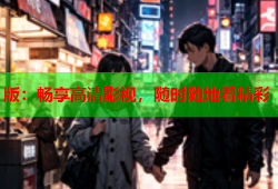 版：畅享高清影视，随时随地看精彩