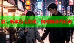 版：畅享高清影视，随时随地看精彩