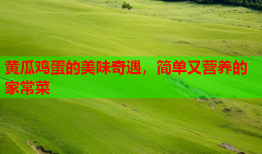 黄瓜鸡蛋的美味奇遇，简单又营养的家常菜