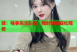 版：畅享高清影视，随时随地轻松观看