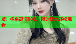 版：畅享高清影视，随时随地轻松观看