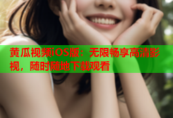 黄瓜视频iOS版：无限畅享高清影视，随时随地下载观看