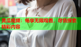 黄瓜视频：畅享无限观看，尽情探索精彩内容