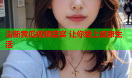 清新黄瓜视频盛宴 让你爱上健康生活