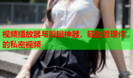 视频播放器与剪辑神器，轻松管理你的私密视频