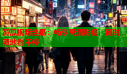 黄瓜视频丝瓜：畅享高清影视，随时随地看不停