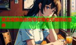 黄瓜视频最新网带你探索无限精彩世界