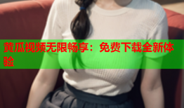 黄瓜视频无限畅享：免费下载全新体验