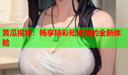 黄瓜视频：畅享精彩短视频的全新体验
