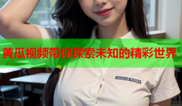 黄瓜视频带你探索未知的精彩世界