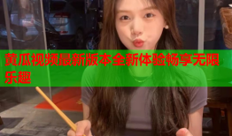 黄瓜视频最新版本全新体验畅享无限乐趣