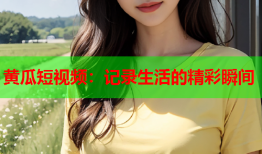 黄瓜短视频：记录生活的精彩瞬间