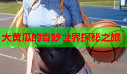 大黄瓜的奇妙世界探秘之旅