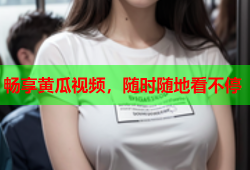 畅享黄瓜视频，随时随地看不停