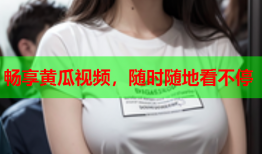 畅享黄瓜视频，随时随地看不停