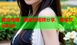 黄瓜视频：搞笑短视频分享，尽享欢乐时刻
