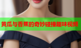 黄瓜与香蕉的奇妙碰撞趣味视频