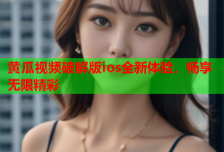 黄瓜视频破解版ios全新体验，畅享无限精彩