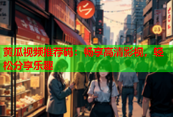 黄瓜视频推荐码：畅享高清影视，轻松分享乐趣