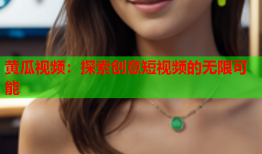 黄瓜视频：探索创意短视频的无限可能