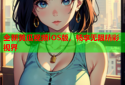 全新黄瓜视频iOS版，畅享无限精彩视界