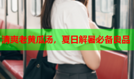 清爽老黄瓜汤，夏日解暑必备良品