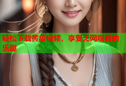 轻松下载黄瓜视频，享受无网观看的乐趣